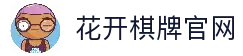 花开棋牌游戏平台｜注册送福利 热门棋牌玩法尽情畅玩